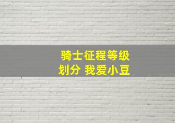 骑士征程等级划分 我爱小豆